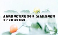 企业微信保存聊天记录申请（企业微信保存聊天记录申请怎么写）