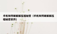 手机如何破解解压缩秘密（手机如何破解解压缩秘密软件）