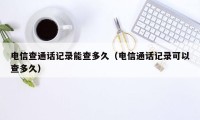 电信查通话记录能查多久（电信通话记录可以查多久）