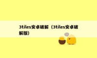 3tiles安卓破解（3tiles安卓破解版）