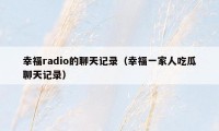 幸福radio的聊天记录（幸福一家人吃瓜聊天记录）