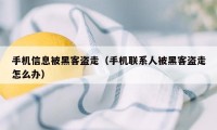 手机信息被黑客盗走（手机联系人被黑客盗走怎么办）