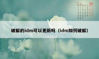 破解的idm可以更新吗（idm如何破解）