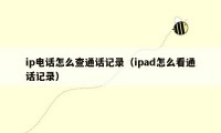 ip电话怎么查通话记录（ipad怎么看通话记录）