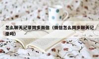 怎么聊天记录同步微信（微信怎么同步聊天记录吗）