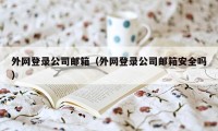 外网登录公司邮箱（外网登录公司邮箱安全吗）