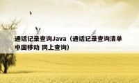 通话记录查询Java（通话记录查询清单 中国移动 网上查询）