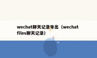 wechat聊天记录导出（wechat files聊天记录）