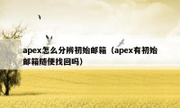 apex怎么分辨初始邮箱（apex有初始邮箱随便找回吗）