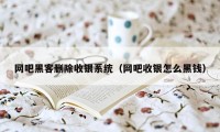 网吧黑客删除收银系统（网吧收银怎么黑钱）