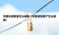 邻居私装飘窗怎么破解（邻居留后窗户怎么破解）