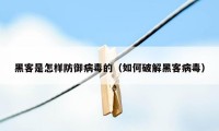 黑客是怎样防御病毒的（如何破解黑客病毒）