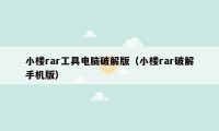 小楼rar工具电脑破解版（小楼rar破解手机版）