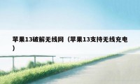 苹果13破解无线网（苹果13支持无线充电）