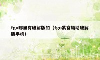 fgo哪里有破解版的（fgo紫宫辅助破解版手机）