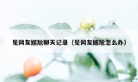 见网友尴尬聊天记录（见网友尴尬怎么办）