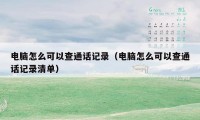 电脑怎么可以查通话记录（电脑怎么可以查通话记录清单）