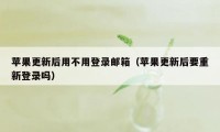 苹果更新后用不用登录邮箱（苹果更新后要重新登录吗）