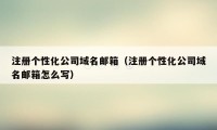 注册个性化公司域名邮箱（注册个性化公司域名邮箱怎么写）