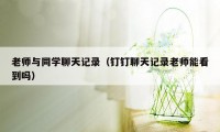 老师与同学聊天记录（钉钉聊天记录老师能看到吗）