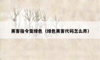 黑客指令变绿色（绿色黑客代码怎么弄）