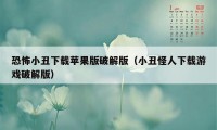 恐怖小丑下载苹果版破解版（小丑怪人下载游戏破解版）