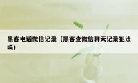 黑客电话微信记录（黑客查微信聊天记录犯法吗）