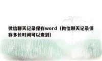 微信聊天记录保存word（微信聊天记录保存多长时间可以查到）