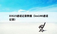 iOS15通话记录数据（ios146通话记录）