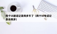 同个id通话记录同步不了（同个id电话记录会同步）