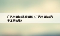 广汽丰田ia5系统破解（广汽丰田ia5汽车之家论坛）