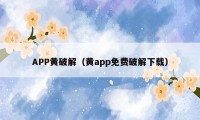 APP黄破解（黄app免费破解下载）