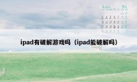 ipad有破解游戏吗（ipad能破解吗）