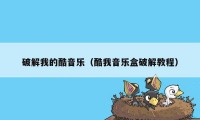 破解我的酷音乐（酷我音乐盒破解教程）