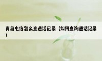 青岛电信怎么查通话记录（如何查询通话记录）