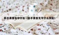 新手黑客先学什么（新手黑客先学什么技能）