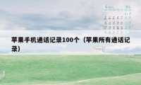 苹果手机通话记录100个（苹果所有通话记录）