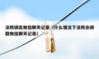 法院调出微信聊天记录（什么情况下法院会调取微信聊天记录）