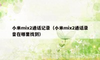 小米mix2通话记录（小米mix2通话录音在哪里找到）