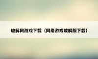 破解网游戏下载（网络游戏破解版下载）