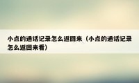 小点的通话记录怎么返回来（小点的通话记录怎么返回来看）