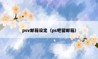 psv邮箱设定（ps吧留邮箱）