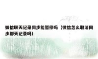 微信聊天记录同步能暂停吗（微信怎么取消同步聊天记录吗）