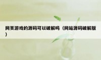 网页游戏的源码可以破解吗（网站源码破解版）