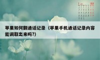 苹果如何翻通话记录（苹果手机通话记录内容能调取出来吗?）