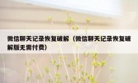 微信聊天记录恢复破解（微信聊天记录恢复破解版无需付费）