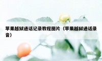 苹果越狱通话记录教程图片（苹果越狱通话录音）