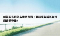 邮箱实名后怎么找回密码（邮箱实名后怎么找回密码登录）