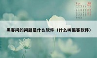 黑客问的问题是什么软件（什么叫黑客软件）