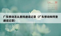 广东移动怎么查找通话记录（广东移动如何查通话记录）